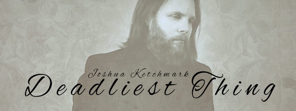 Joshua Ketchmark – Deadliest&nbsp;Thing