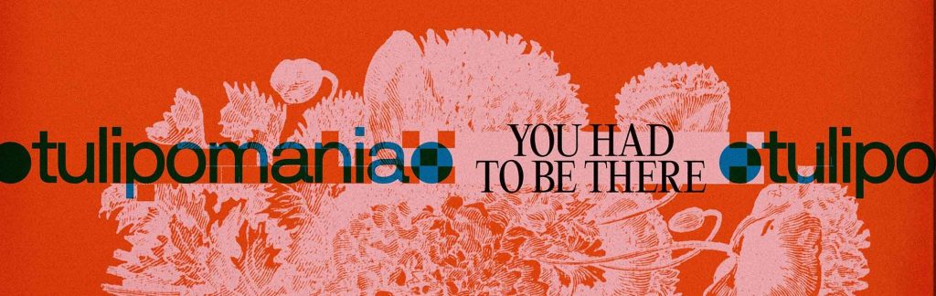 Tulipomania – You Had To Be&nbsp;There