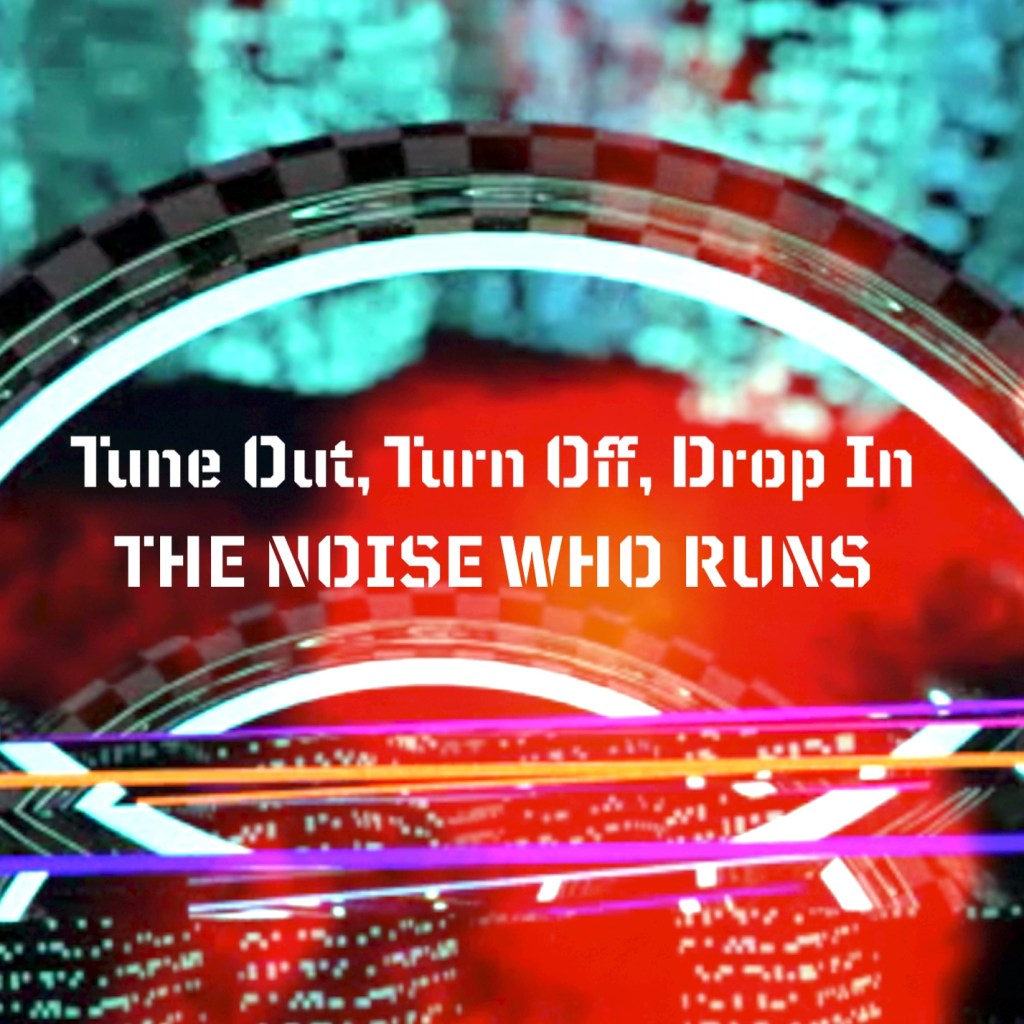 The Noise Who Runs - Tune Out, Turn Off, Drop In