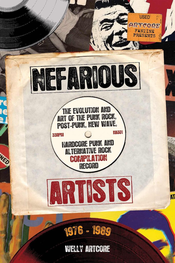 'Nefarious Artists: The Evolution and Art of the Punk Rock, Post-Punk, New Wave, Hardcore Punk, and Alternative Rock Compilation Record 1976–1989' by Welly Artcore