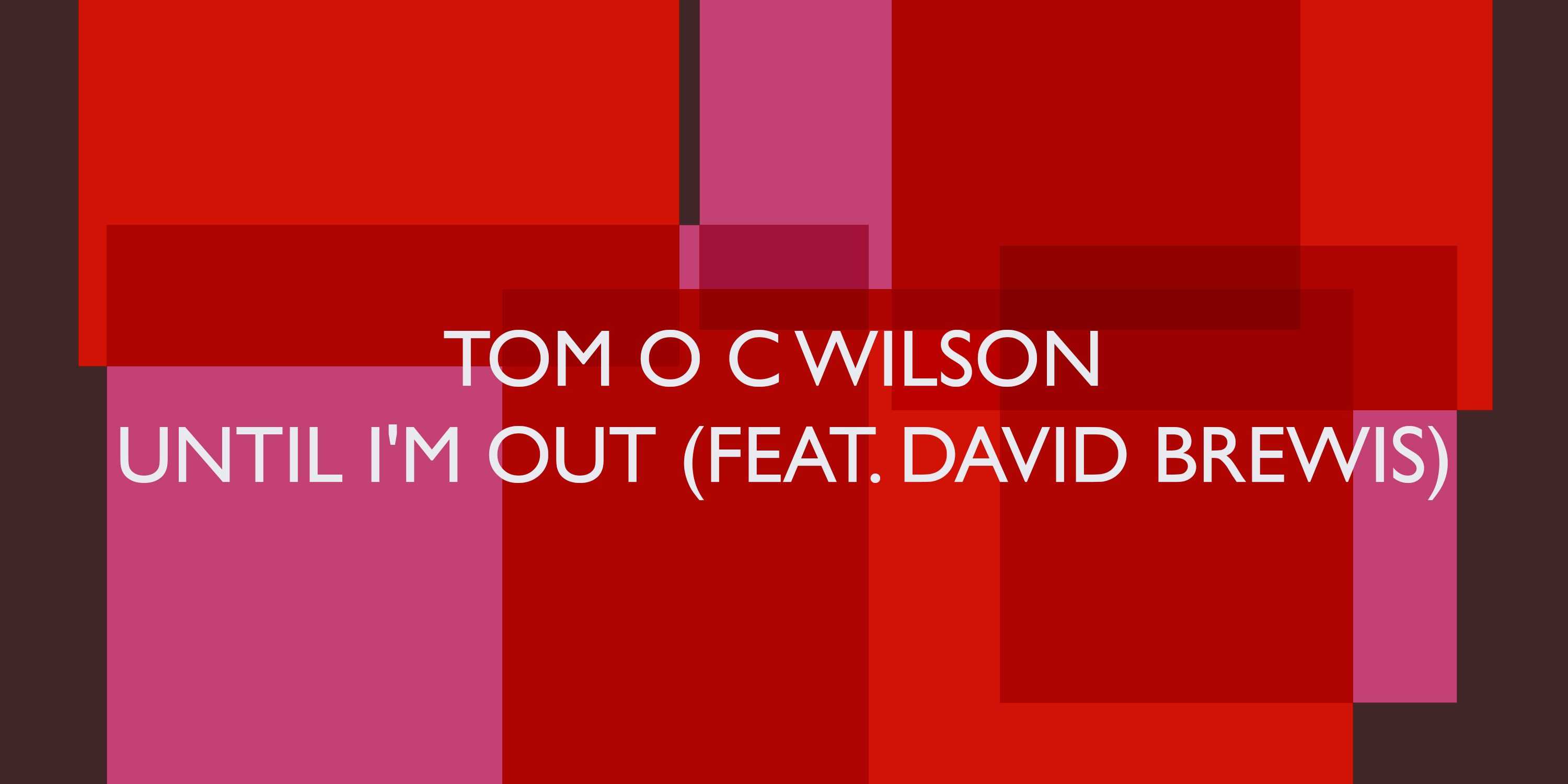Tom O C Wilson - Until I'm Out (feat. David Brewis)