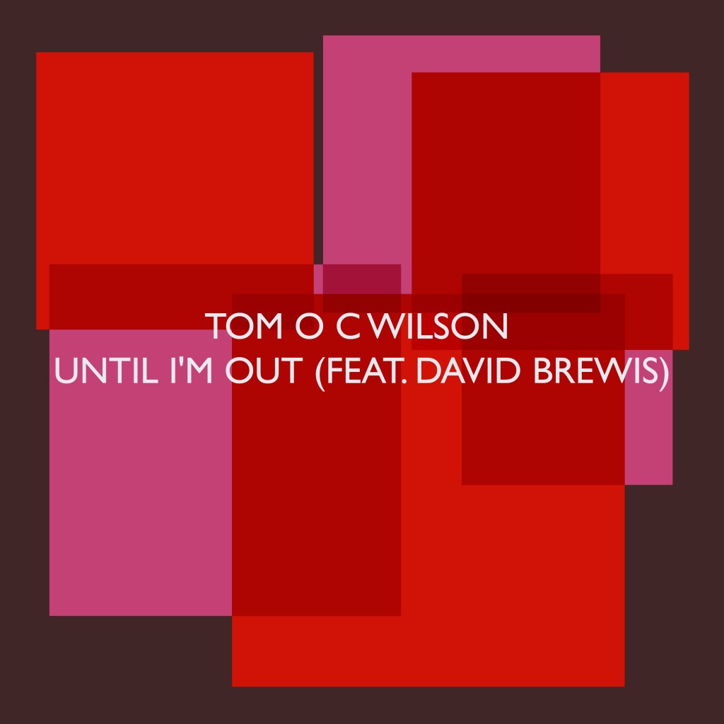 Tom O C Wilson - Until I'm Out (feat. David Brewis)