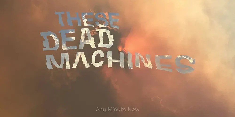 These Dead Machines – Any Minute Now