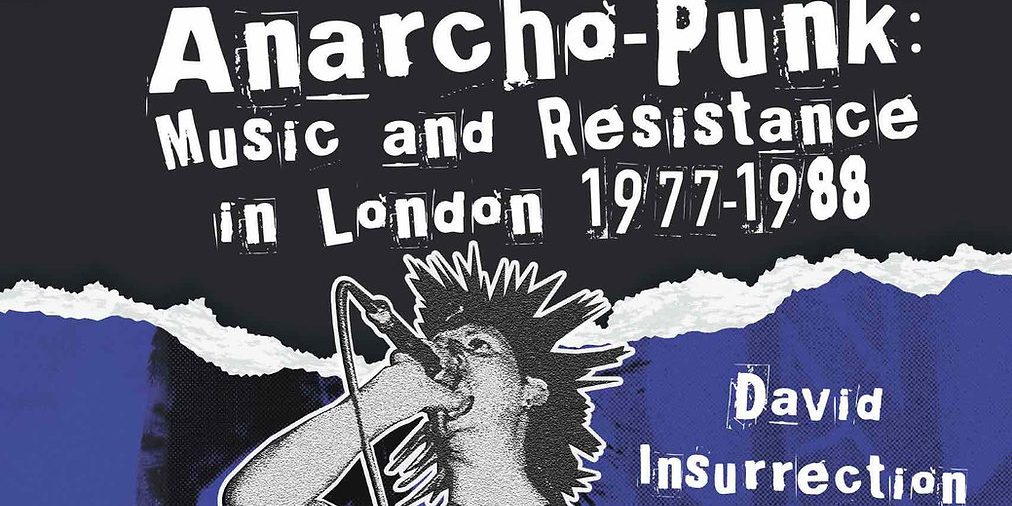 "Anarcho-Punk: Music And Resistance In London 1977-1988" By David Insurrection