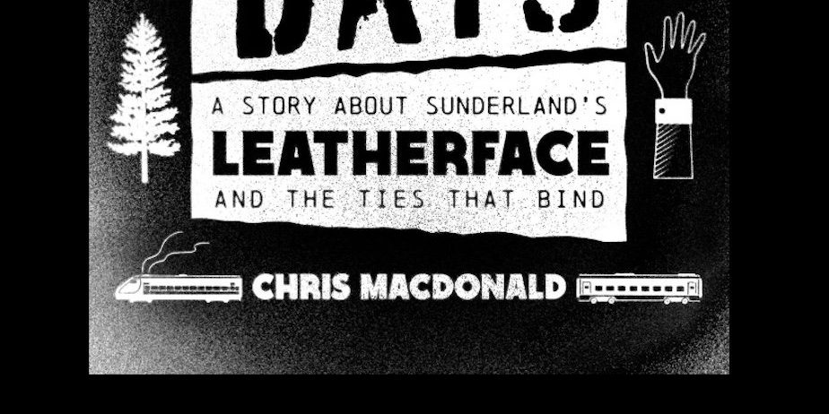 "Days And Days: The Story About Sunderland's Leatherface And The Ties That Bind" by Chris MacDonald - Little Rocket Records