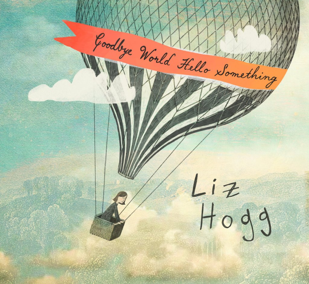 Liz Hogg - Goodbye World Hello Something